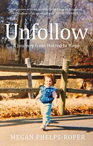 Unfollow: A Journey from Hatred to Hope by Megan Phelps-Roper