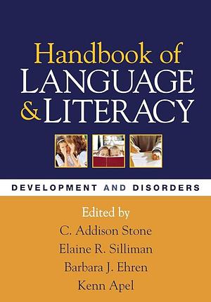 Handbook of Language and Literacy, First Edition: Development and Disorders by C. Addison Stone, Elaine R. Silliman, Barbara J. Ehren, Kenn Apel