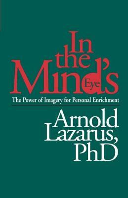 In the Mind's Eye: The Power of Imagery for Personal Enrichment by Arnold A. Lazarus