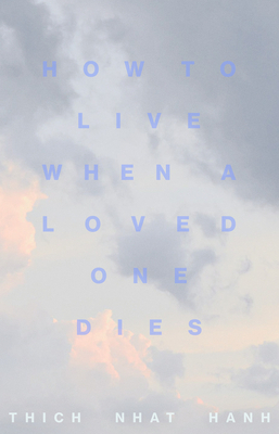 How to Live When a Loved One Dies: Healing Meditations for Grief and Loss by Thích Nhất Hạnh