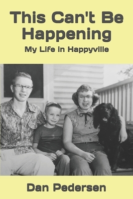 This Can't Be Happening: My Life in Happyville by Dan Pedersen