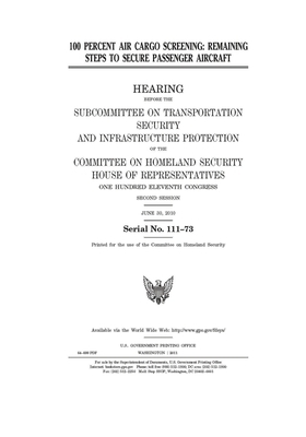 100 percent air cargo screening: remaining steps to secure passenger aircraft by United St Congress, United States House of Representatives, Committee on Homeland Security (house)