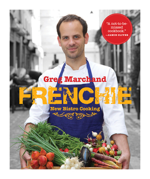 Frenchie: New Bistro Cooking: Home Recipes from the Young Chef Whose Soulful and Refined Cooking Has Taken Paris by Storm (Artisan) by Greg Marchand