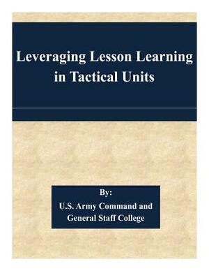 Leveraging Lesson Learning in Tactical Units by U. S. Army Command and General Staff Col