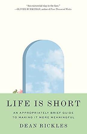 Life Is Short: An Appropriately Brief Guide to Making It More Meaningful by Dean Rickles