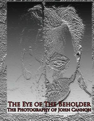 The Eye of The Beholder: Photography of John Cannon by John Cannon