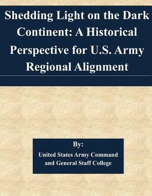 Shedding Light on the Dark Continent: A Historical Perspective for U.S. Army Regional Alignment by United States Army Command and General S