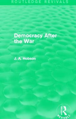 Democracy After the War (Routledge Revivals) by J. A. Hobson