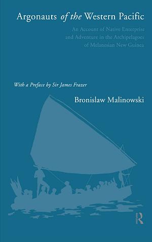 Argonauts of the Western Pacific: An Account of Native Enterprise and Adventure in the Archipelagoes of Melanisian New Quinea by Bronislaw Malinowski