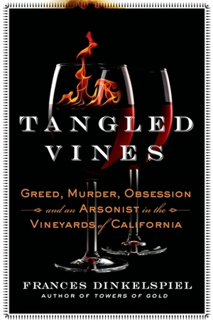 Tangled Vines: Greed, Murder, Obsession, and an Arsonist in the Vineyards of California by Frances Dinkelspiel