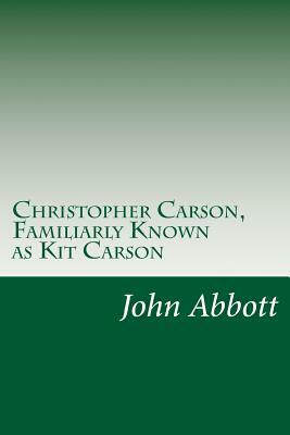 Christopher Carson, Familiarly Known as Kit Carson by John S.C. Abbott