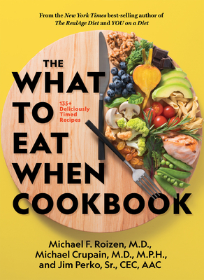 The What to Eat When Cookbook: 135+ Deliciously Timed Recipes by Michael F. Roizen, Jim Perko, Michael Crupain