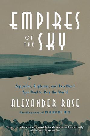Empires of the Sky: Zeppelins, Airplanes, and Two Men's Epic Duel to Rule the World by Alexander Rose