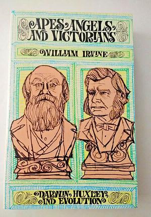 Apes, Angels, & Victorians: Darwin, Huxley, and Evolution by William Irvine