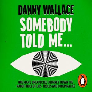 Somebody Told Me: One Man's Unexpected Journey Down the Rabbit Hole of Lies, Trolls and Conspiracies by Danny Wallace