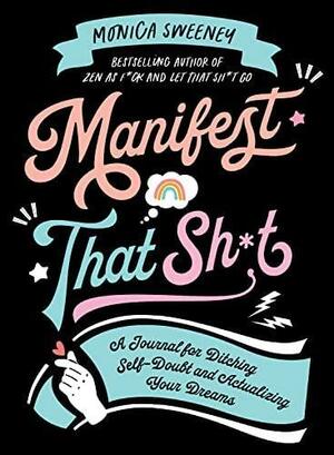 Manifest That Sh*t: A Journal for Ditching Self-Doubt and Actualizing Your Dreams by Monica Sweeney