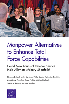 Manpower Alternatives to Enhance Total Force Capabilities: Could New Forms of Reserve Service Help Alleviate Military Shortfalls? by Stephen Dalzell, Molly Dunigan, Phillip Carter