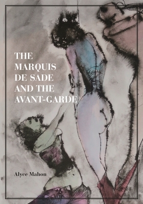 The Marquis de Sade and the Avant-Garde by Alyce Mahon