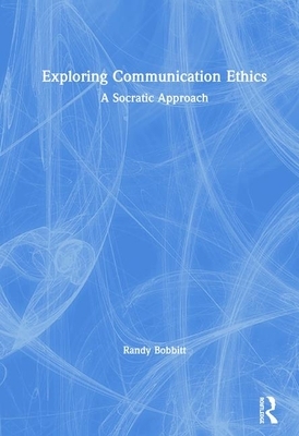 Exploring Communication Ethics: A Socratic Approach by Randy Bobbitt