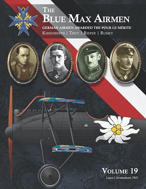 THE BLUE MAX AIRMEN: German Airmen Awarded the Pour le Mérite: Volume 19 |  Kissenberth, Thuy, Rieper & Rumey by Lance J. Bronnenkant, PhD
