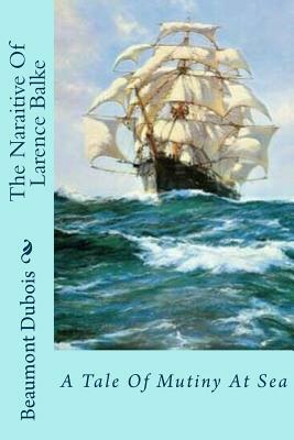 The Naraitive Of Larence Balke: A Tale Of Mutiny At Sea by Beaumont DuBois