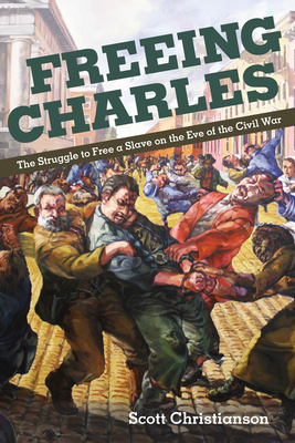 Freeing Charles: The Struggle to Free a Slave on the Eve of the Civil War by Scott Christianson