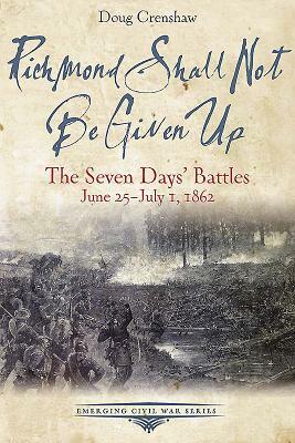 Richmond Shall Not Be Given Up: The Seven Days' Battles, June 25-July 1, 1862 by Doug Crenshaw