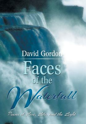 Faces of the Waterfall: Poems of Love, Life, and the Light by David Gordon