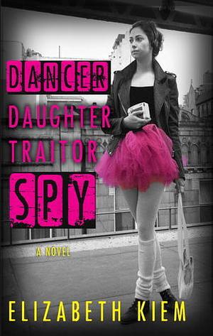 Dancer, Daughter, Traitor, Spy by Elizabeth Kiem