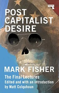 Postcapitalist Desire: The Final Lectures by Mark Fisher, Matt Colquhoun