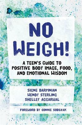 No Weigh!: A Teen's Guide to Positive Body Image, Food, and Emotional Wisdom by Wendy Sterling, Shelley Aggarwal, Signe Darpinian