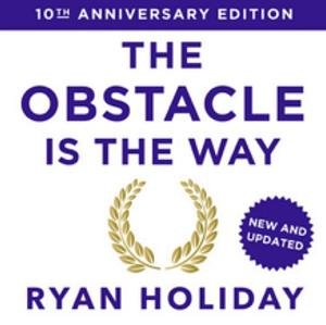 The Obstacle Is the Way: 10th Anniversary Edition: The Timeless Art of Turning Trials Into Triumph by Ryan Holiday