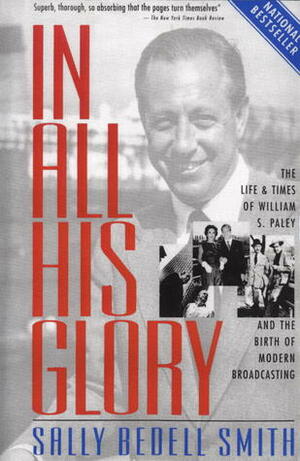 In All His Glory: The Life and Times of William S. Paley and the Birth of Modern Broadcasting by Sally Bedell Smith