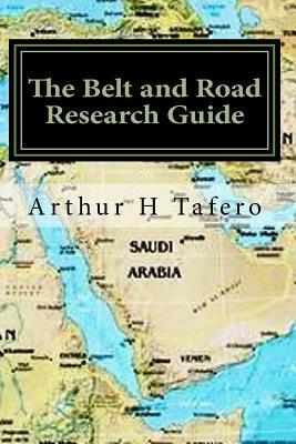 The Belt and Road Research Guide: Understanding China and the B&R by Arthur H. Tafero