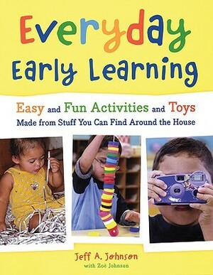 Everyday Early Learning: Easy and Fun Activities and Toys Made from Stuff You Can Find Around the House by Jeff A. Johnson, Zoe Johnson