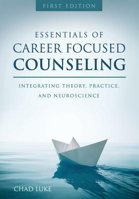 Essentials of Career Focused Counseling: Integrating Theory, Practice, and Neuroscience by Chad Luke