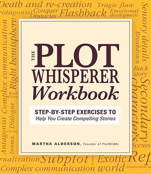 The Plot Whisperer Workbook: Step-by-Step Exercises to Help You Create Compelling Stories by Martha Alderson