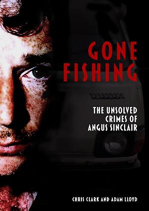 Gone Fishing: The Unsolved Crimes of Angus SInclair  by Adam Lloyd, Chris Clark