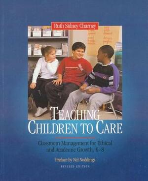 Teaching Children to Care: Classroom Management for Ethical and Academic Growth, K-8 by Ruth Sidney Charney