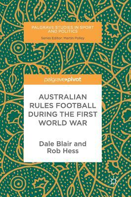 Australian Rules Football During the First World War by Dale Blair, Rob Hess