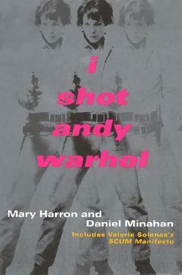 I Shot Andy Warhol: Includes Valerie Solanas's SCUM Manifesto by Daniel Minahan, Mary Harron
