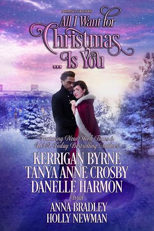 All I Want for Christmas... Is You by Danelle Harmon, Anna Bradley, Holly Newman, Kerrigan Byrne, Tanya Anne Crosby