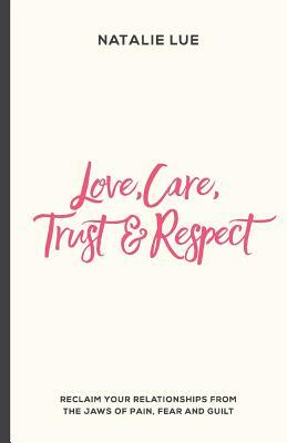 Love, Care, Trust and Respect: Reclaim your relationships from the jaws of pain, fear and guilt by Natalie Lue