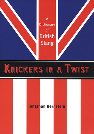 Knickers in a Twist: A Dictionary of British Slang by Jonathan Bernstein