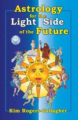 Astrology for the Light Side of the Future by Kim Rogers-Gallagher