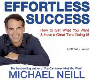 Effortless Success: How to Get What You Want and Have a Great Time Doing It by Michael Neill