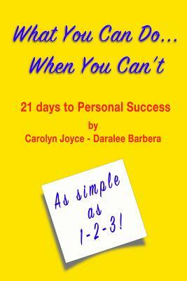 What You Can Do...When You Can't: Twenty-One Days to Personal Success by Carolyn Joyce, Daralee Barbera