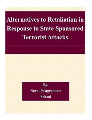 Alternatives to Retaliation in Response to State Sponsored Terrorist Attacks by Naval Postgraduate School