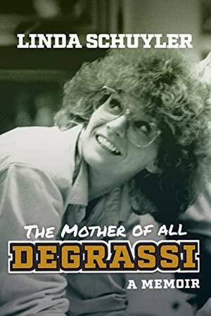 The Mother of All Degrassi: A Memoir by Linda Schuyler