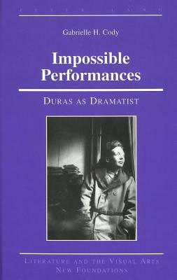 Impossible Performances: Duras as Dramatist by Gabrielle H. Cody